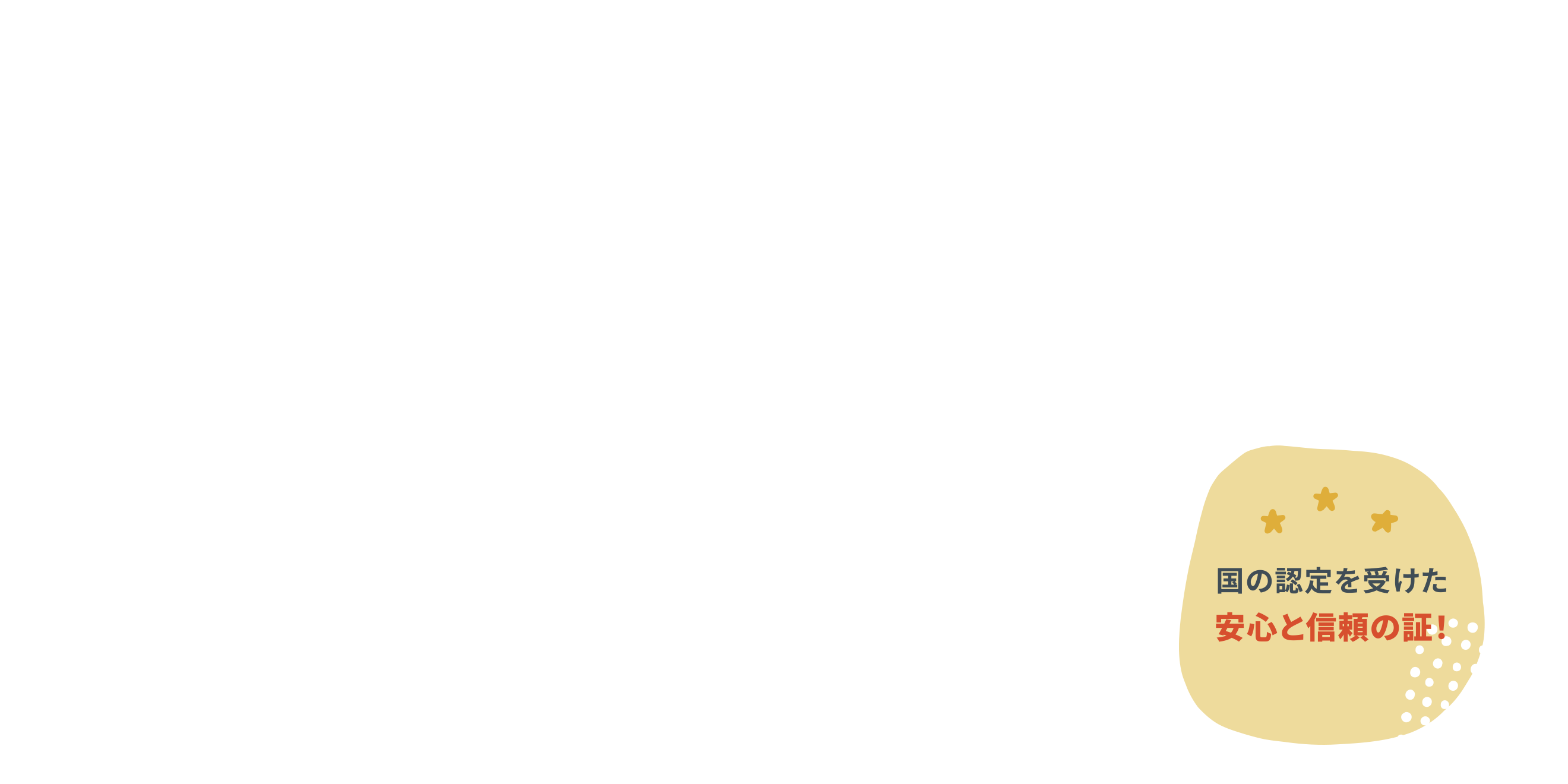 国の認定を受けた安心と信頼の証！
