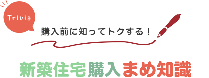 購入前に知ってトクする！新築住宅購入まめ知識