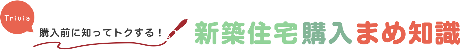 購入前に知ってトクする！新築住宅購入まめ知識