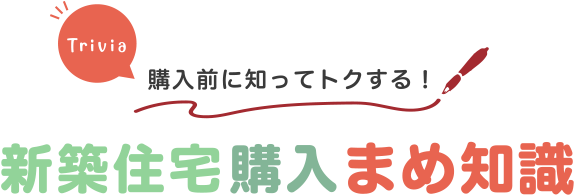 購入前に知ってトクする！新築住宅購入まめ知識